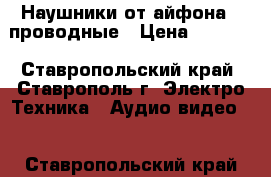 Наушники от айфона 7 проводные › Цена ­ 1 800 - Ставропольский край, Ставрополь г. Электро-Техника » Аудио-видео   . Ставропольский край